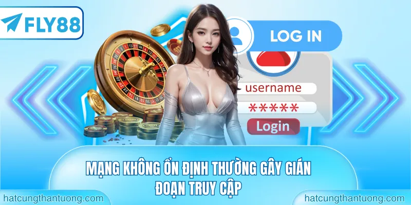 Mạng không ổn định thường gây gián đoạn truy cập
