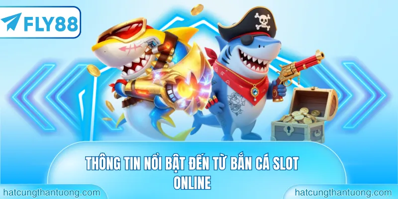 Thông tin nổi bật đến từ bắn cá slot online